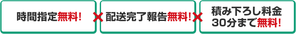 時間指定無料!配送完了報告無料!積み下ろし料金30分まで無料!